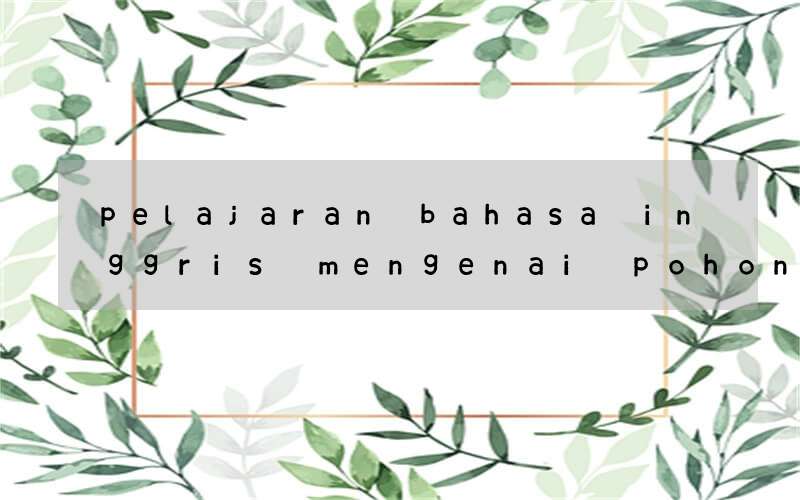 pelajaran bahasa inggris mengenai pohon buah naga kelas 8